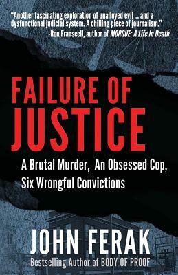 Failure of Justice: A Brutal Murder, An Obsessed Cop, Six Wrongful Convictions by John Ferak