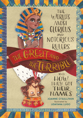 The Great and the Terrible: The World's Most Glorious and Notorious Rulers and How They Got Their Names by Joanne O'Sullivan, Udayana Lugo