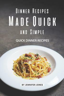 Dinner Recipes Made Quick and Simple: Quick Dinner Recipes by Jennifer Jones