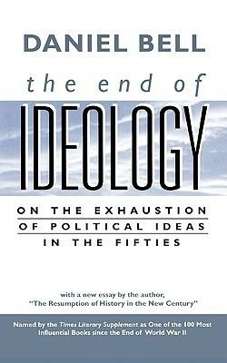 The End of Ideology: On the Exhaustion of Political Ideas in the Fifties, with the Resumption of History in the New Century by Daniel Bell