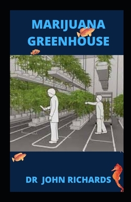 Marijuana Greenhouse: Easy Step by Step Guide To Growing Marijuana In A Greenhouse by John Richards