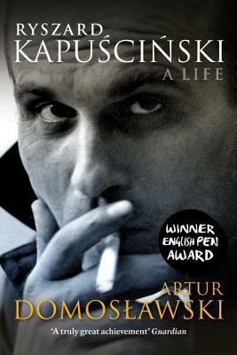 Ryszard Kapuscinski: A Life by Artur Domosławski