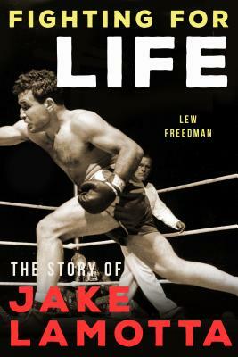 Fighting for Life: The Story of Jake Lamotta by Lew Freedman