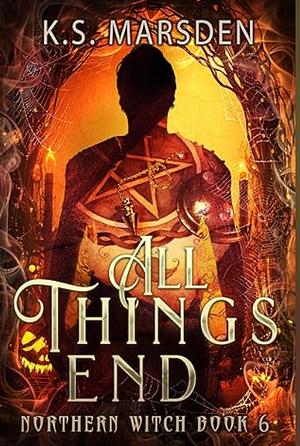 All Things End by K. S. Marsden