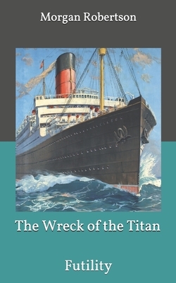 The Wreck of the Titan or Futility by Morgan Robertson
