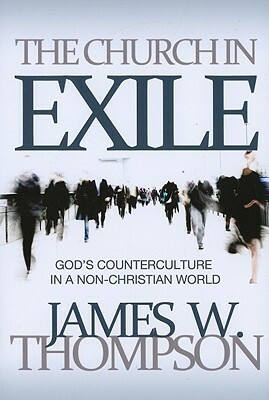 The Church in Exile: God's Counterculture in a Non-Christian World by James W. Thompson