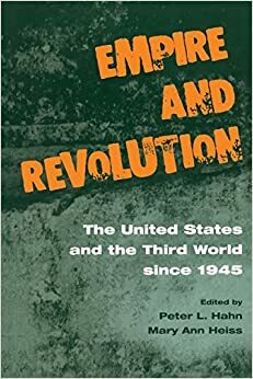 Empire And Revolution: The United States and the Third World since 1945 by Mary Ann Heiss, Peter L. Hahn