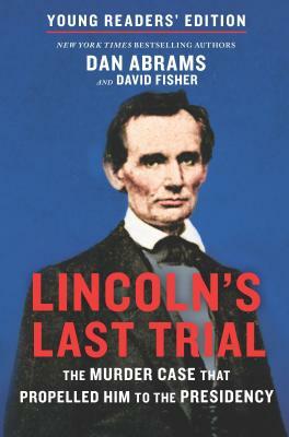Lincoln's Last Trial Young Readers' Edition: The Murder Case That Propelled Him to the Presidency by Dan Abrams, David Fisher