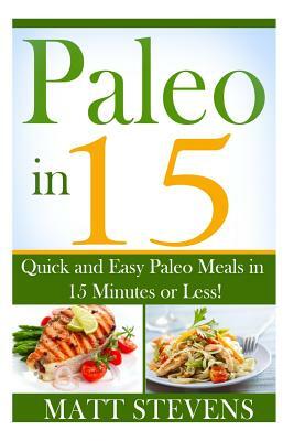 Paleo in 15: Quick and Easy Paleo Meals in 15 Minutes or Less! by Matt Stevens