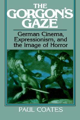 The Gorgon's Gaze: German Cinema, Expressionism, and the Image of Horror by Paul Coates