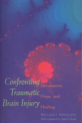 Confronting Traumatic Brain Injury: Devastation, Hope, and Healing by William J. Winslade