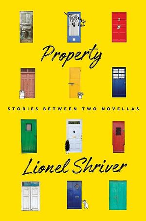 Property: Stories Between Two Novellas by Lionel Shriver