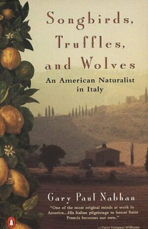 Songbirds, Truffles, and Wolves: An American Naturalist in Italy by Gary Paul Nabhan