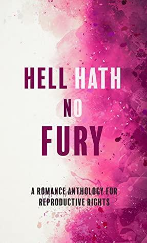 Hell Hath No Fury: A Romance Anthology for Reproductive Rights by Karina Halle, Anne Malcom, Carly Phillips, B.T. Urruela, Sandy Alvarez, Skye Warren, Jessica Gadziala, Giana Darling, Danielle Pearl, Serena Akeroyd