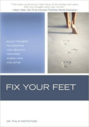 Fix Your Feet: Build the Best Foundation for Healthy, Pain-Free Knees, Hips, and Spine by Philip Maffetone