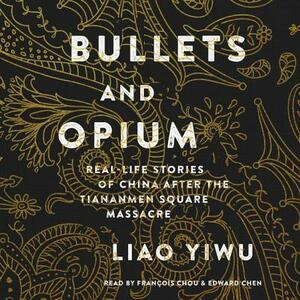 Bullets and Opium: Real-Life Stories of China After the Tiananmen Square Massacre by Liao Yiwu