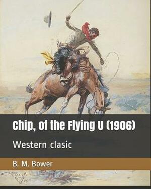Chip, of the Flying U (1906): Western clasic by B. M. Bower