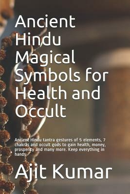 Ancient Hindu Magical Symbols for Health and Occult: Ancient Hindu tantra gestures of 5 elements, 7 chakras and occult gods to gain health, money, pro by Ajit Kumar
