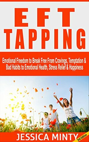 The Ultimate EFT Tapping Guide for Beginners: Discover How to Use the Emotional Freedom Technique to Accomplish Weight Loss, Conquer Emotional Problems & Achieve Happiness for Life: tapping thearpy by Jessica Minty