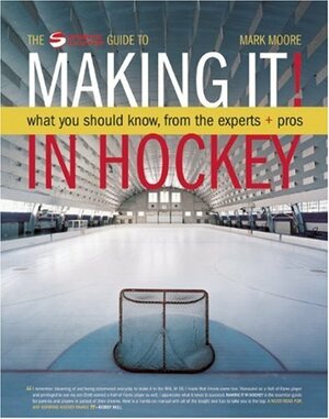 Making It! in Hockey: What You Should Know, from the Experts + Pros by Mark Moore