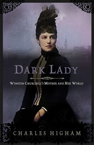 Dark Lady: Winston Churchill's Mother and Her World by Charles Higham