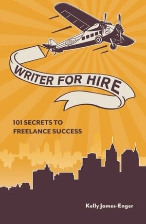 Writer for Hire, 101 Secrets to Freelance Success by Kelly James-Enger