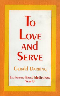 To Love and Serve: Lectionary Based Meditations, Year a by Gerald Darring