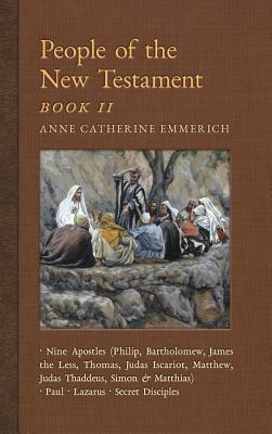 People of the New Testament, Book II: Nine Apostles, Paul, Lazarus & the Secret Disciples by Anne Catherine Emmerich, James Richard Wetmore