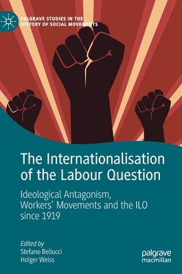 The Internationalisation of the Labour Question: Ideological Antagonism, Workers' Movements and the ILO Since 1919 by 