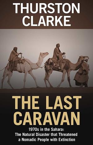 The Last Caravan: 1970s in the Sahara: The Natural Disaster that Threatened a Nomadic People with Extinction by Thurston Clarke