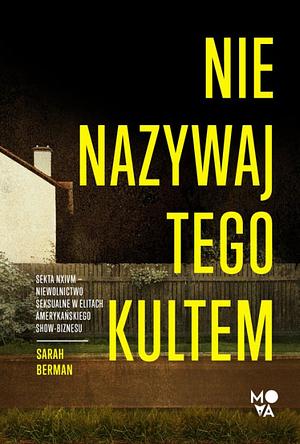 Nie nazywaj tego kultem. Sekta NXIVM - niewolnictwo seksualne w elitach amerykańskiego show-biznesu by Sarah Berman