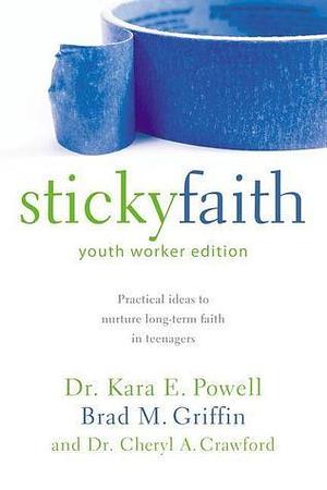 Sticky Faith by Kara Powell, Kara Powell, Cheryl A. Crawford, Brad M. Griffin