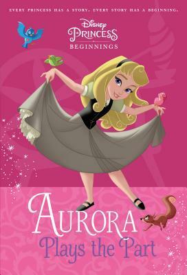 Aurora Plays the Part (Disney Princess Beginnings, #6) by Tessa Roehl, The Walt Disney Company