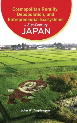 Cosmopolitan Rurality, Depopulation, and Entrepreneurial Ecosystems in 21st-Century Japan by John W. Traphagan