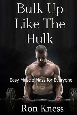Bulk Up Like the Hulk: Easy Muscle Mass for Everyone by Ron Kness