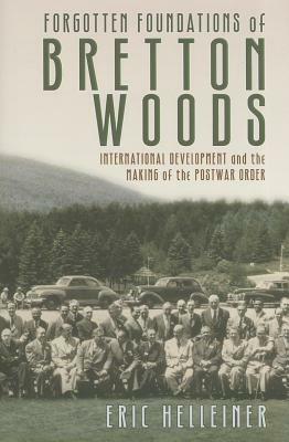 Forgotten Foundations of Bretton Woods by Eric Helleiner