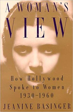 A Woman's View: How Hollywood Spoke To Women, 1930 1960 by Jeanine Basinger