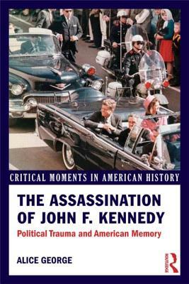 The Assassination of John F. Kennedy: Political Trauma and American Memory by Alice George