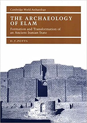 The Archaeology of Elam: Formation and Transformation of an Ancient Iranian State by D.T. Potts