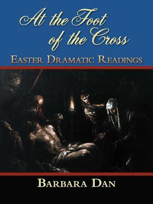 At the Foot of the Cross: Easter Dramatic Readings by Barbara Dan