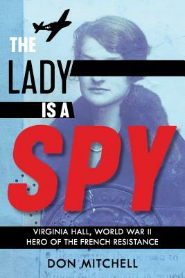 The Lady Is a Spy: Virginia Hall, World War II Hero of the French Resistance by Don Mitchell