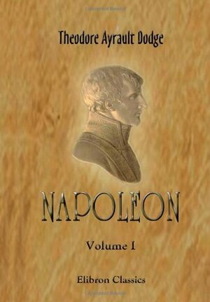 Napoleon: A History of the Art of War. Volume 1: From the beginning of the French Revolution to the end of the eighteenth century, with a detailed account of the wars of the French Revolution by Theodore Ayrault Dodge