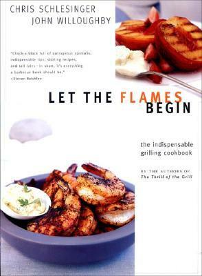 Let the Flames Begin: Tips, Techniques, and Recipes for Real Live Fire Cooking by John Willoughby, Chris Schlesinger