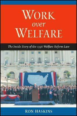 Work over Welfare: The Inside Story of the 1996 Welfare Reform Law by Ron Haskins