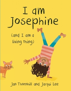 I Am Josephine: (And I Am a Living Thing) by Jan Thornhill, Jacqui Lee