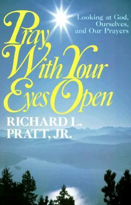 Pray with Your Eyes Open: Looking at God, Ourselves, and Our Prayers by Richard L. Pratt Jr.