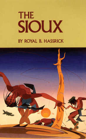 The Sioux: Life and Customs of a Warrior Society by Royal B. Hassrick