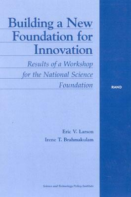 Building a New Foundation for Innovation: Results of a Workshop for the National Science Foundation by Eric V. Larson, Irene T. Brahmakulam