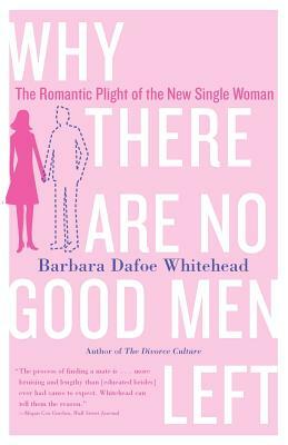 Why There Are No Good Men Left: The Romantic Plight of the New Single Woman by Barbara Dafoe Whitehead