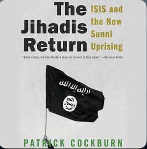 The Jihadis Return: ISIS and the New Sunni Uprising by Patrick Cockburn